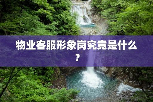 物业客服形象岗究竟是什么？