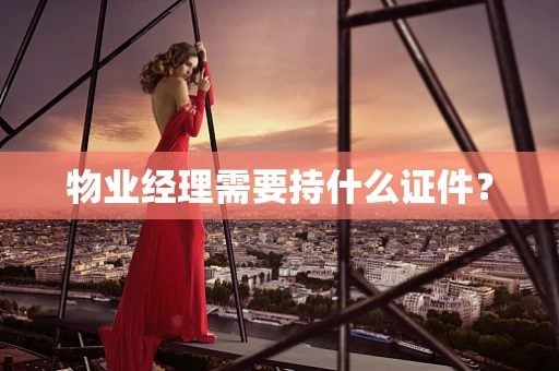 物业经理需要持什么证件？