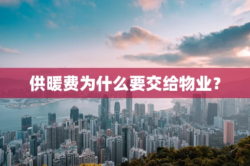 供暖费为什么要交给物业？