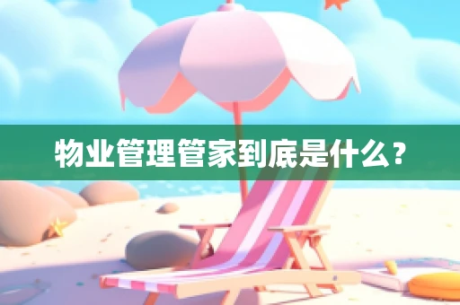物业管理管家到底是什么？