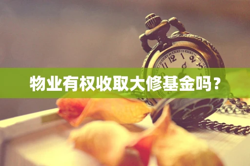 物业有权收取大修基金吗？