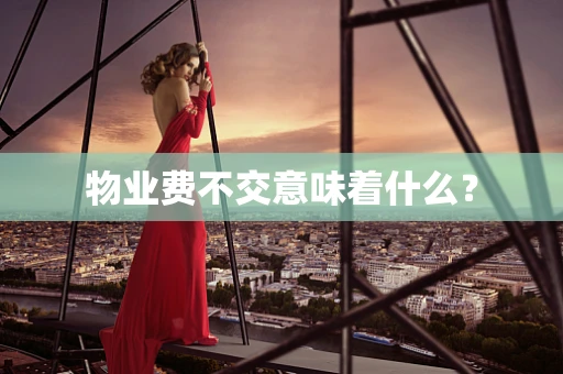 物业费不交意味着什么？