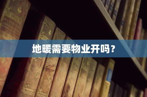 地暖需要物业开吗？
