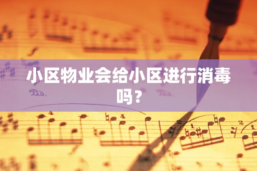 小区物业会给小区进行消毒吗？