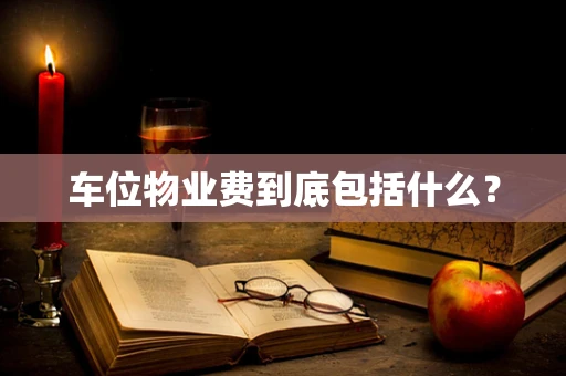 车位物业费到底包括什么？
