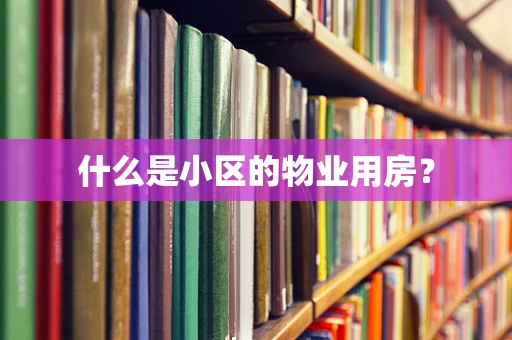 什么是小区的物业用房？