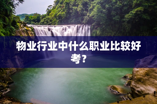 物业行业中什么职业比较好考？