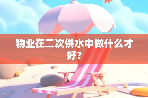 物业在二次供水中做什么才好？