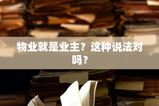 物业就是业主？这种说法对吗？