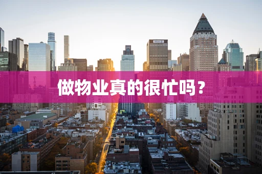 做物业真的很忙吗？