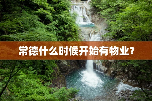 常德什么时候开始有物业？