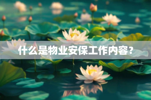 什么是物业安保工作内容？