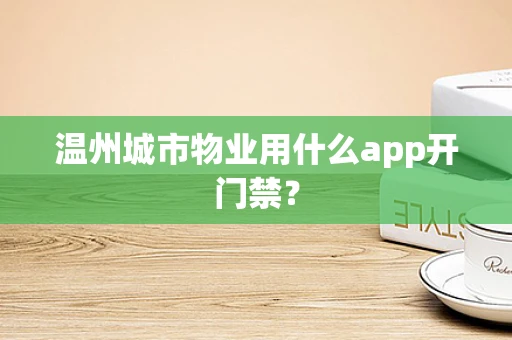 温州城市物业用什么app开门禁？