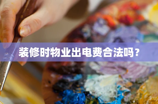 装修时物业出电费合法吗？