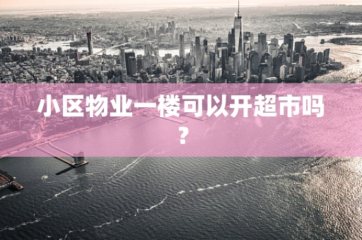 小区物业一楼可以开超市吗？