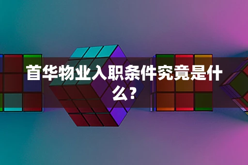 首华物业入职条件究竟是什么？