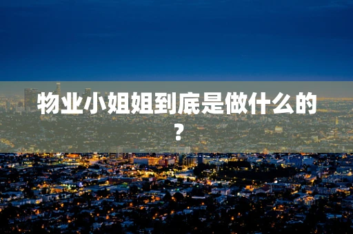 物业小姐姐到底是做什么的？