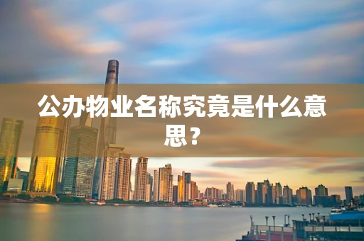 公办物业名称究竟是什么意思？