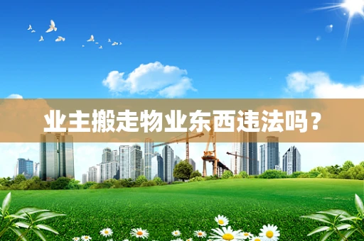业主搬走物业东西违法吗？