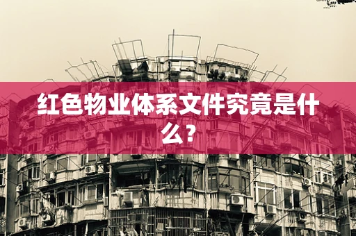 红色物业体系文件究竟是什么？