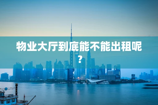 物业大厅到底能不能出租呢？