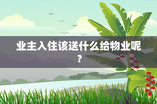 业主入住该送什么给物业呢？