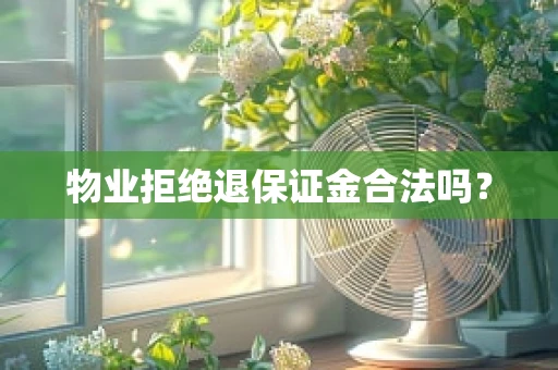 物业拒绝退保证金合法吗？