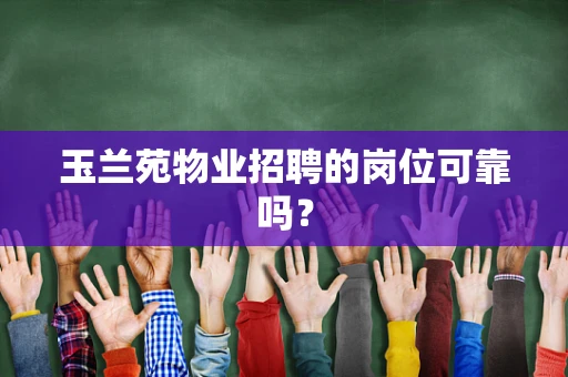 玉兰苑物业招聘的岗位可靠吗？