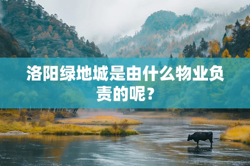 洛阳绿地城是由什么物业负责的呢？