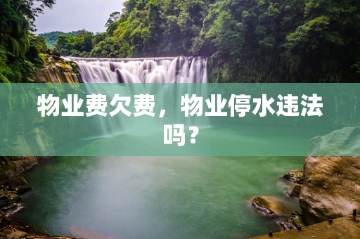 物业费欠费，物业停水违法吗？