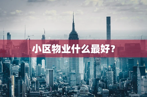 小区物业什么最好？