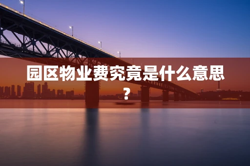 园区物业费究竟是什么意思？