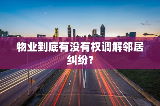 物业到底有没有权调解邻居纠纷？