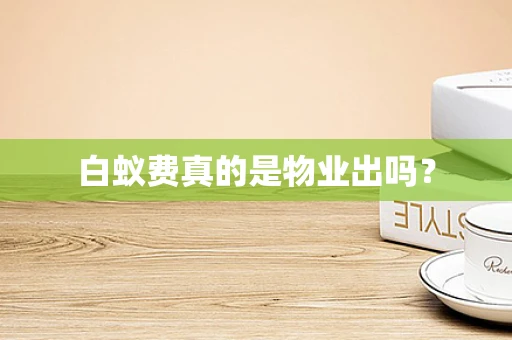 白蚁费真的是物业出吗？