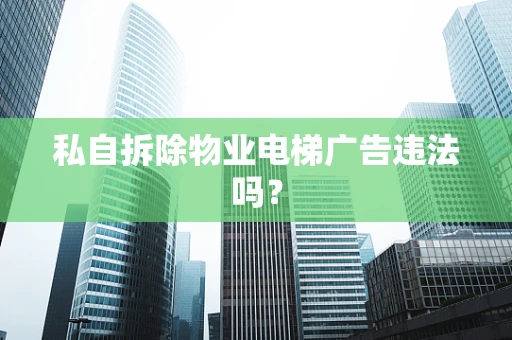 私自拆除物业电梯广告违法吗？