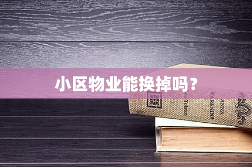小区物业能换掉吗？