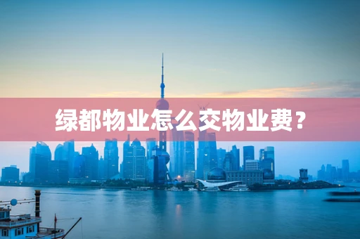 绿都物业怎么交物业费？