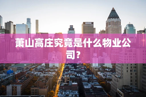 萧山高庄究竟是什么物业公司？
