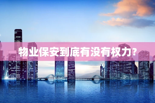 物业保安到底有没有权力？
