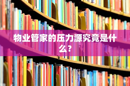 物业管家的压力源究竟是什么？