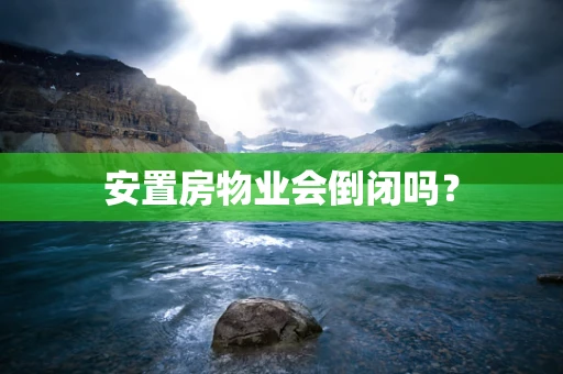 安置房物业会倒闭吗？