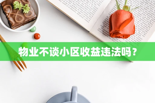物业不谈小区收益违法吗？