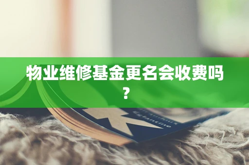 物业维修基金更名会收费吗？