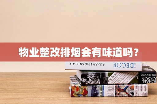物业整改排烟会有味道吗？