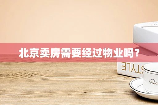 北京卖房需要经过物业吗？