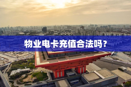 物业电卡充值合法吗？