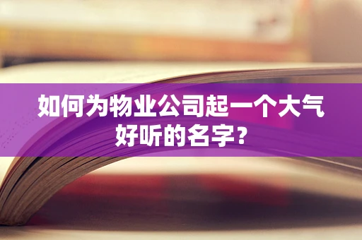 如何为物业公司起一个大气好听的名字？