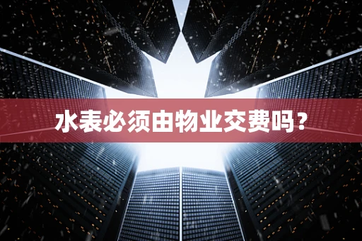 水表必须由物业交费吗？