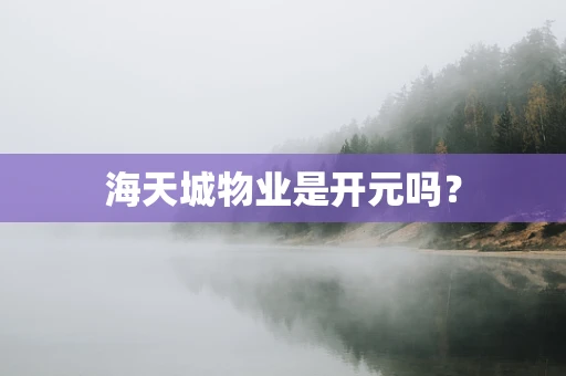 海天城物业是开元吗？