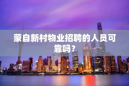 蒙自新村物业招聘的人员可靠吗？